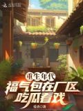 重生年代,福气包在厂区吃瓜看戏作者:爱杀