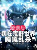 断亲后,我在荒野世界嘎嘎乱杀 笔趣阁