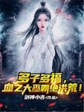 多子多福,血之大巫霸绝洪荒! 小说