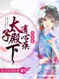 太子殿下有心疾,得宠着TXT下载