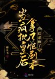 当疯批皇后拿了he剧本后杀疯了免费阅读