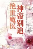 绝世魔医神帝别追