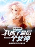 转生异界:我成了最后一个女神免费阅读
